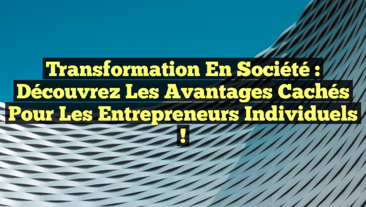 Transformation en société : Découvrez les avantages cachés pour les entrepreneurs individuels !