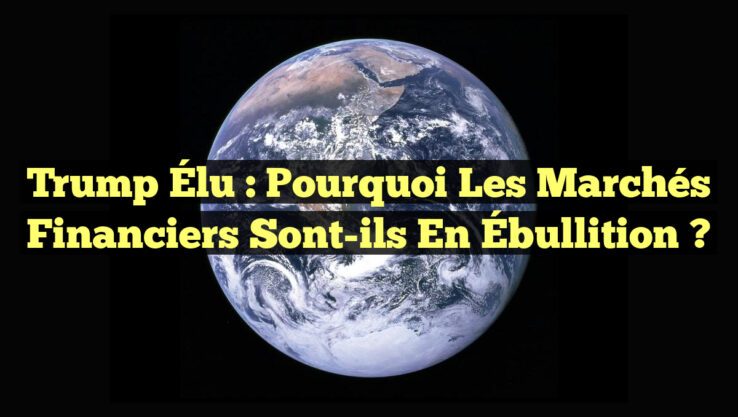 Trump Élu : Pourquoi les Marchés Financiers sont-ils en Ébullition ?