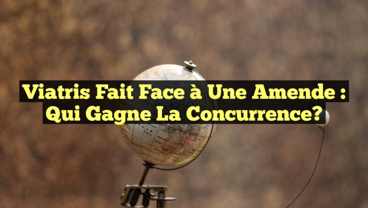 Viatris Fait Face à une Amende : Qui Gagne la Concurrence?