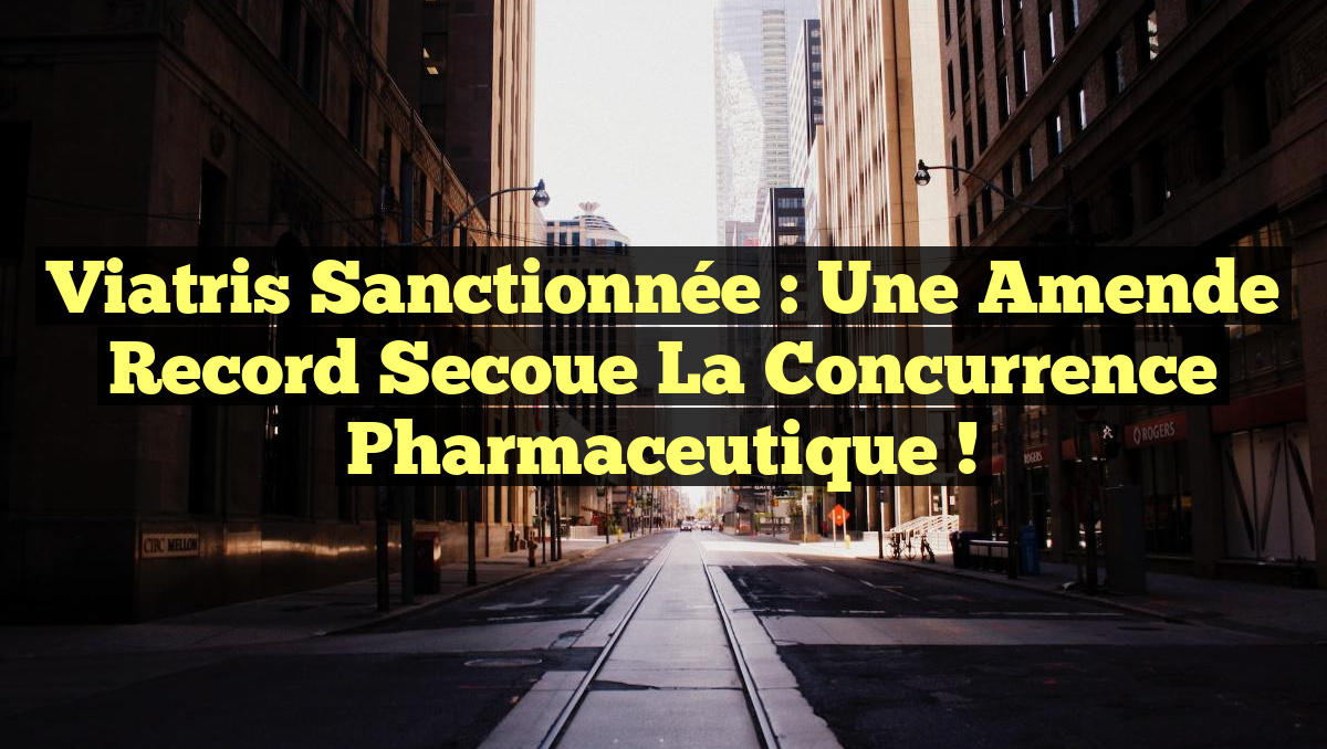Viatris Sanctionnée : Une amende record secoue la concurrence pharmaceutique !