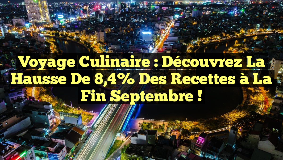 Voyage Culinaire : Découvrez la Hausse de 8,4% des Recettes à la Fin Septembre !