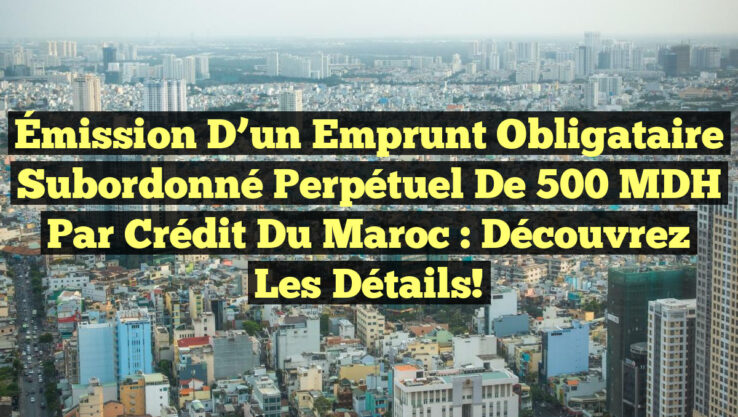 Émission d’un Emprunt Obligataire Subordonné Perpétuel de 500 MDH par Crédit du Maroc : Découvrez les Détails!