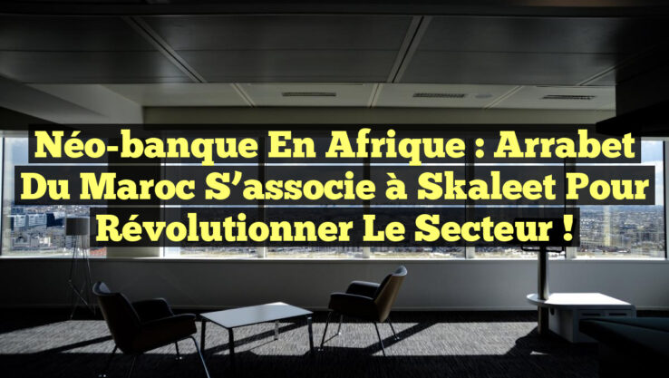 Néo-banque en Afrique : Arrabet du Maroc s’associe à Skaleet pour révolutionner le secteur !