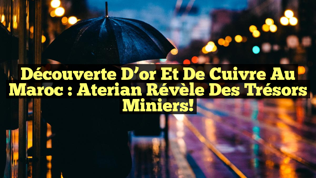 Découverte d&rsquo;or et de cuivre au Maroc : Aterian révèle des trésors miniers!