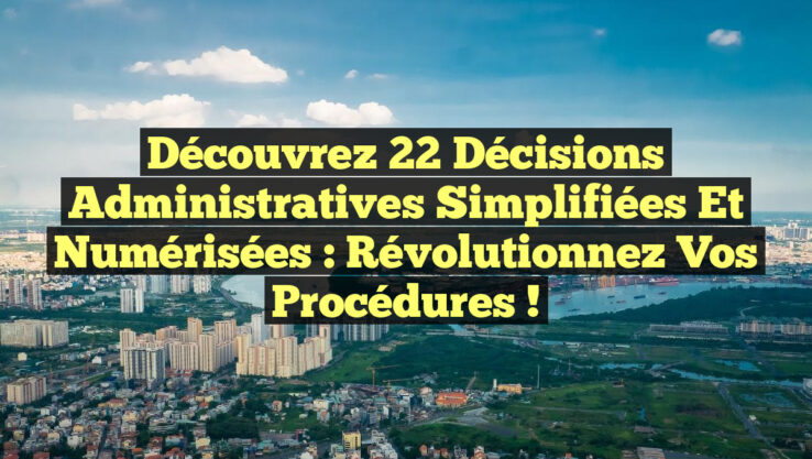 Découvrez 22 Décisions Administratives Simplifiées et Numérisées : Révolutionnez Vos Procédures !