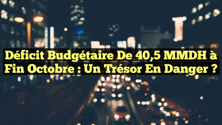 Déficit Budgétaire de 40,5 MMDH à Fin Octobre : Un Trésor en Danger ?