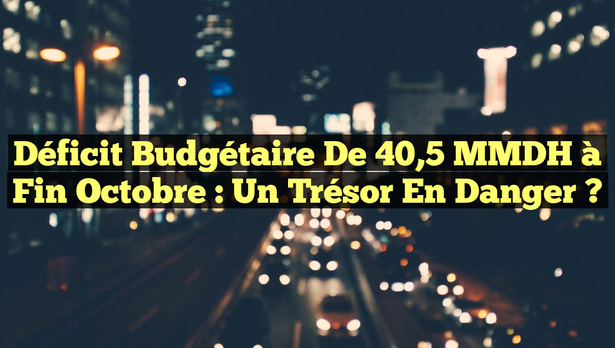 Déficit Budgétaire de 40,5 MMDH à Fin Octobre : Un Trésor en Danger ?
