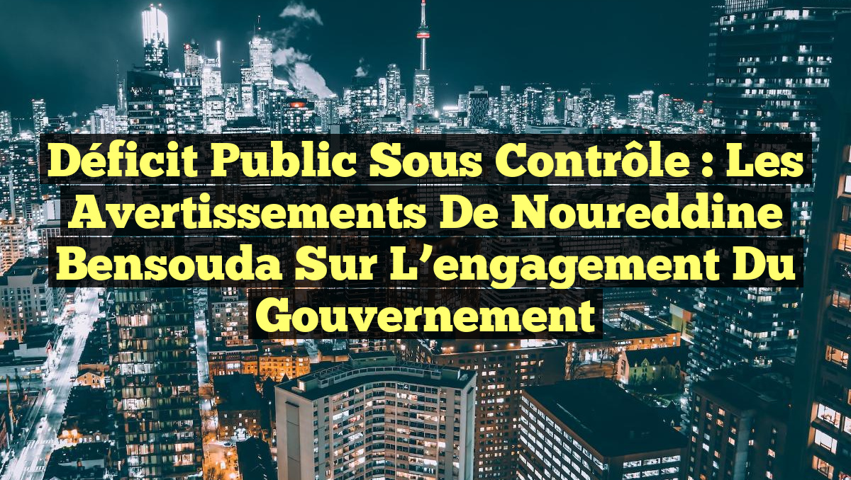 Déficit public sous contrôle : les avertissements de Noureddine Bensouda sur l&rsquo;engagement du gouvernement