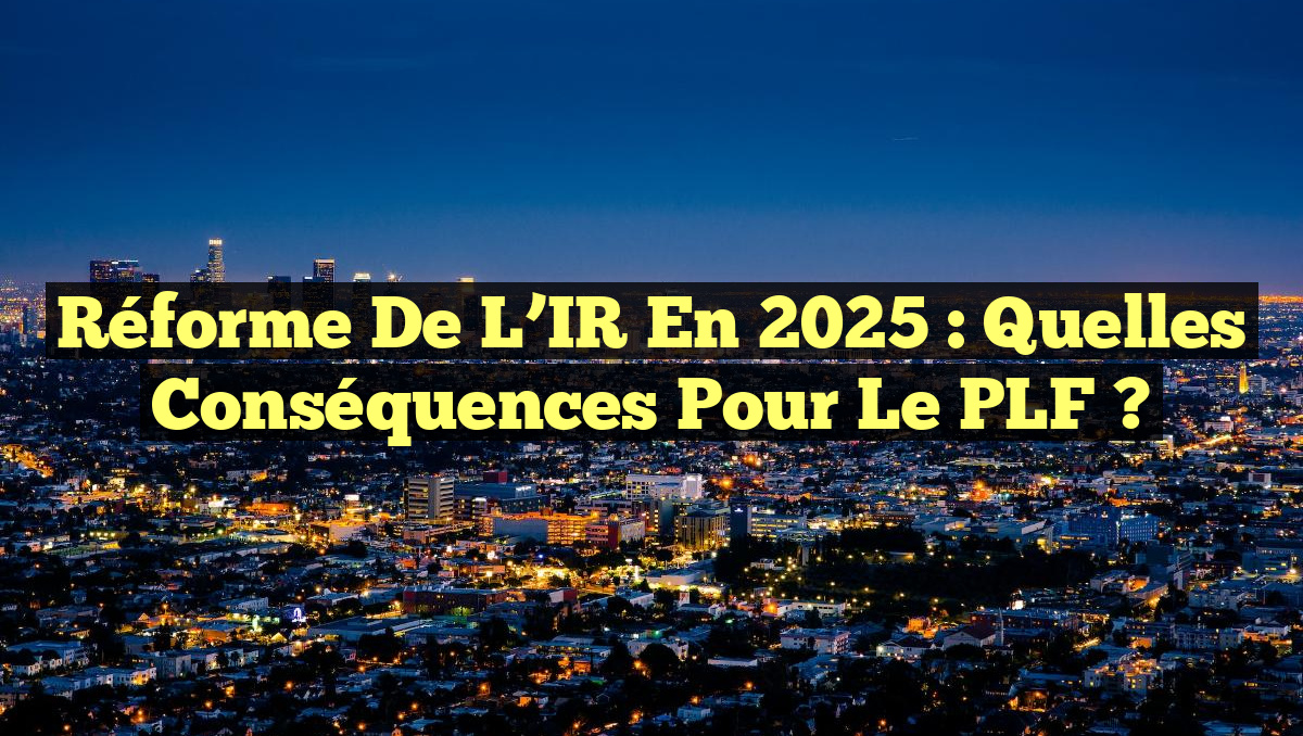 Réforme de l&rsquo;IR en 2025 : Quelles conséquences pour le PLF ?