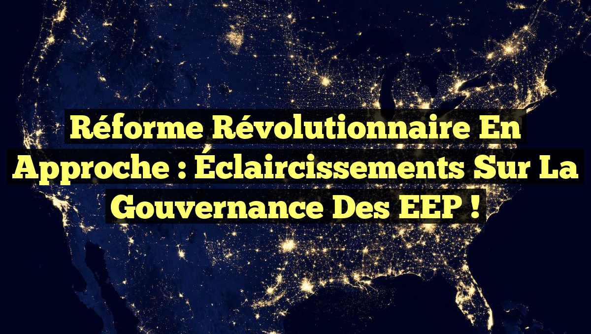 Réforme Révolutionnaire en Approche : Éclaircissements sur la Gouvernance des EEP !