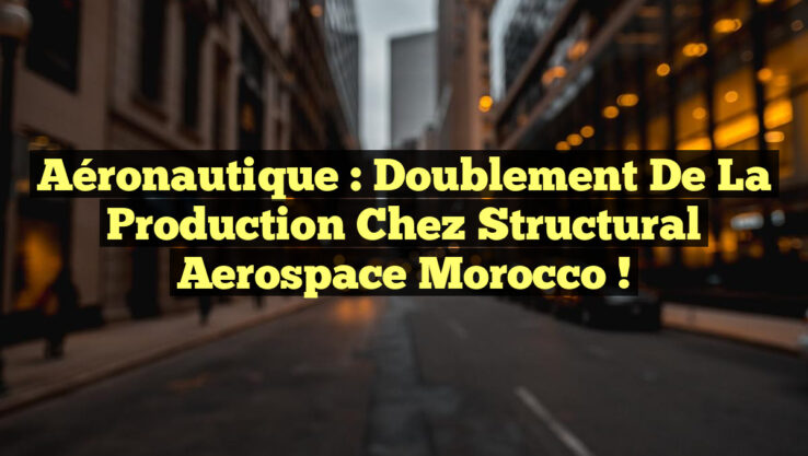 Aéronautique : Doublement de la production chez Structural Aerospace Morocco !