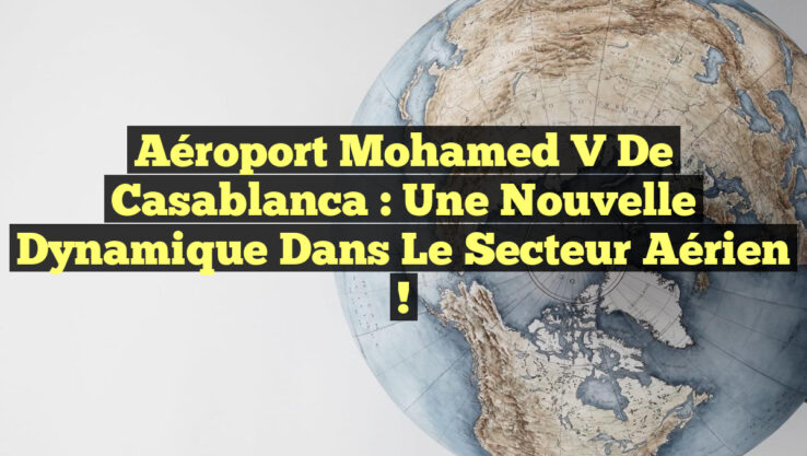 Aéroport Mohamed V de Casablanca : Une Nouvelle Dynamique dans le Secteur Aérien ! Aéroport Mohamed V de Casablanca : Une Nouvelle Dynamique dans le Secteur Aérien !