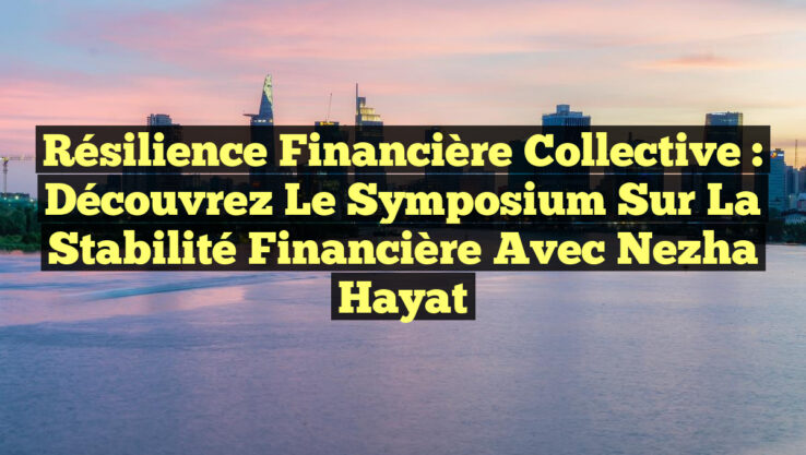 Résilience Financière Collective : Découvrez le Symposium sur la Stabilité Financière avec Nezha Hayat