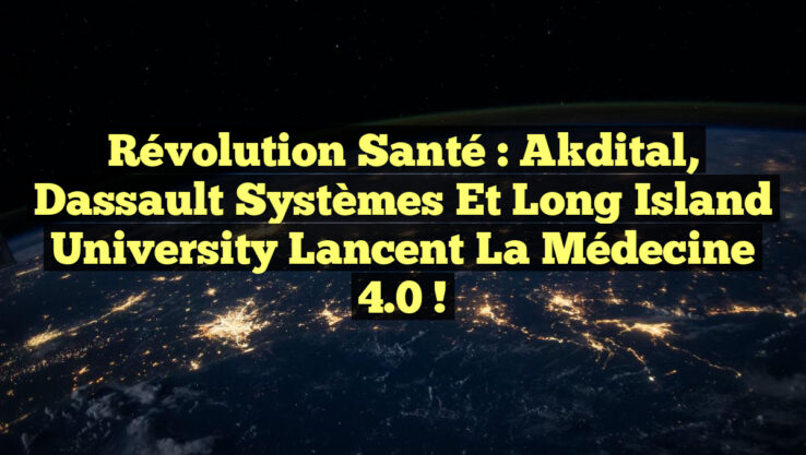 Révolution Santé : Akdital, Dassault Systèmes et Long Island University lancent la Médecine 4.0 !