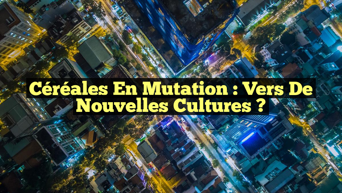 Céréales en Mutation : Vers de Nouvelles Cultures ?