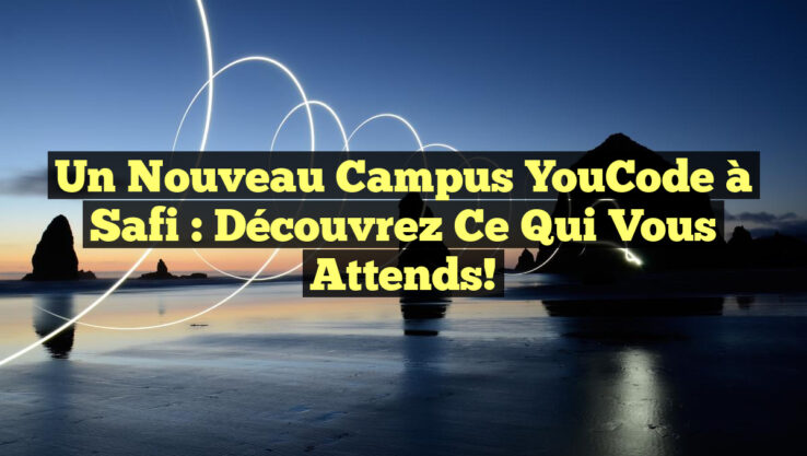 Un Nouveau Campus YouCode à Safi : Découvrez Ce Qui Vous Attends!