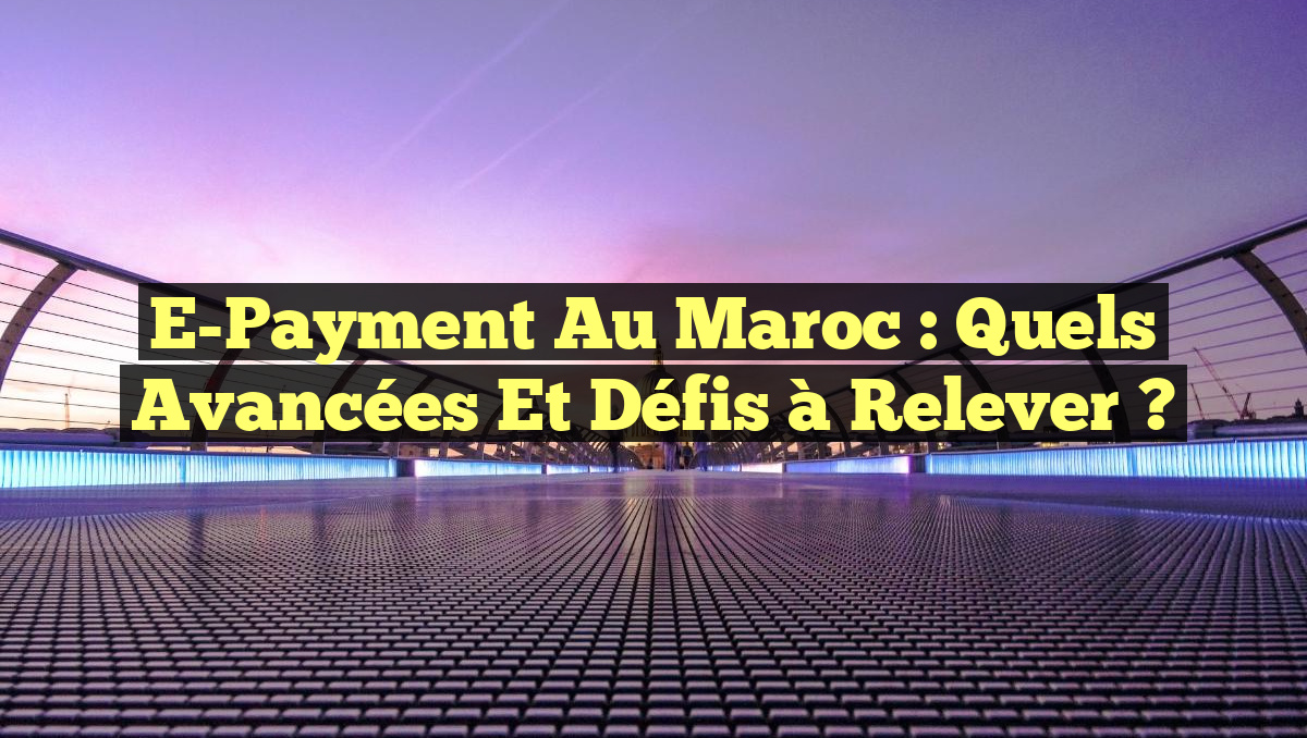 E-Payment au Maroc : Quels avancées et défis à relever ?