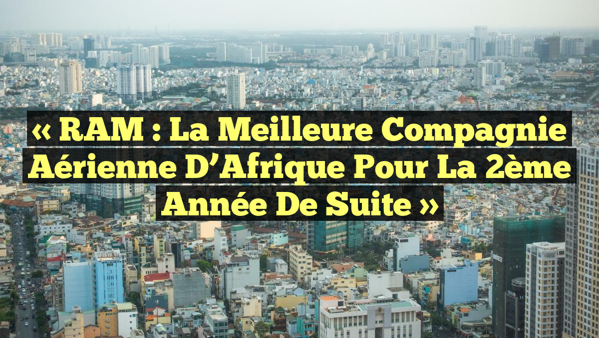 « RAM : La Meilleure Compagnie Aérienne d&rsquo;Afrique pour la 2ème Année de Suite »