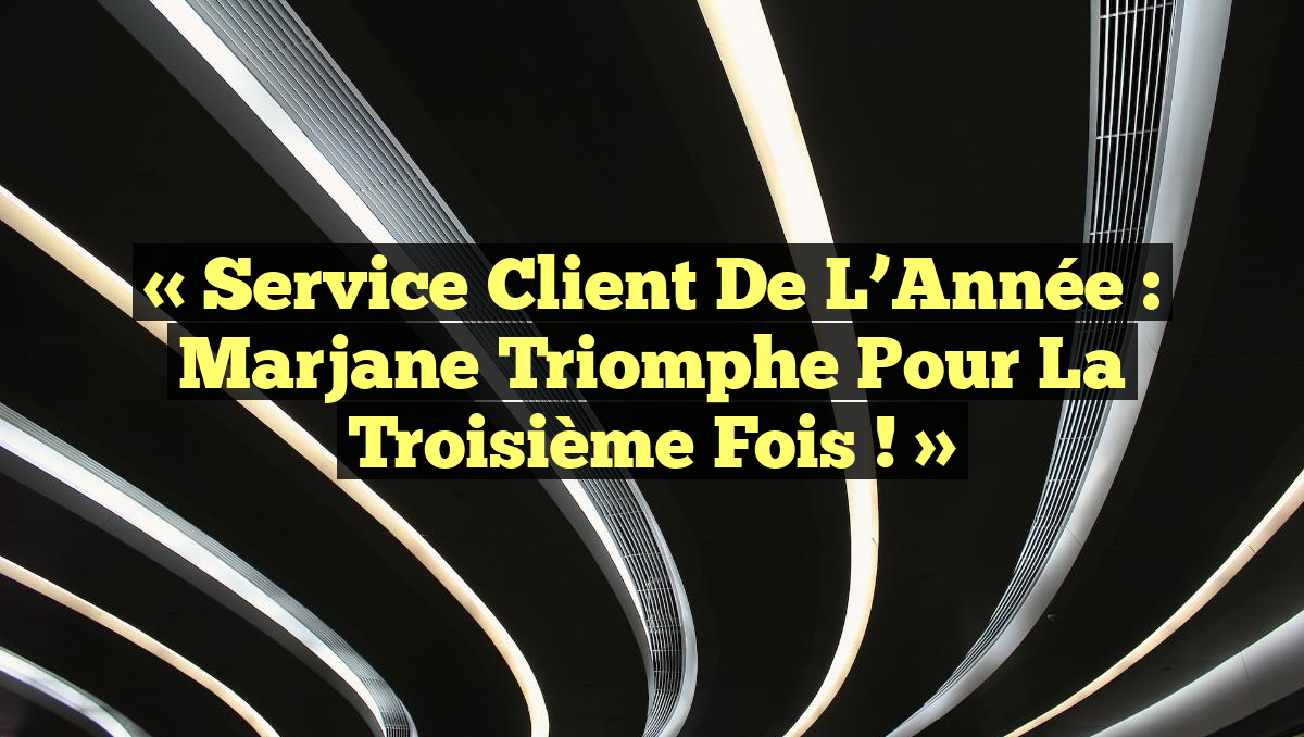 « Service Client de l’Année : Marjane triomphe pour la troisième fois ! »