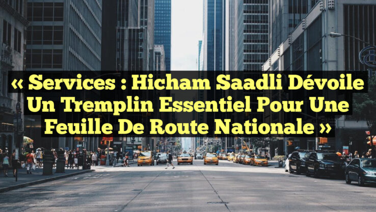 « Services : Hicham Saadli dévoile un tremplin essentiel pour une feuille de route nationale » « Services : Hicham Saadli dévoile un tremplin essentiel pour une feuille de route nationale »