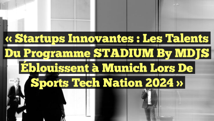 « Startups Innovantes : Les Talents du Programme STADIUM by MDJS Éblouissent à Munich lors de Sports Tech Nation 2024 »
