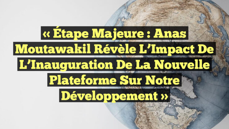 « Étape Majeure : Anas Moutawakil révèle l’Impact de l’Inauguration de la Nouvelle Plateforme sur notre Développement » « Étape Majeure : Anas Moutawakil révèle l’Impact de l’Inauguration de la Nouvelle Plateforme sur notre Développement »