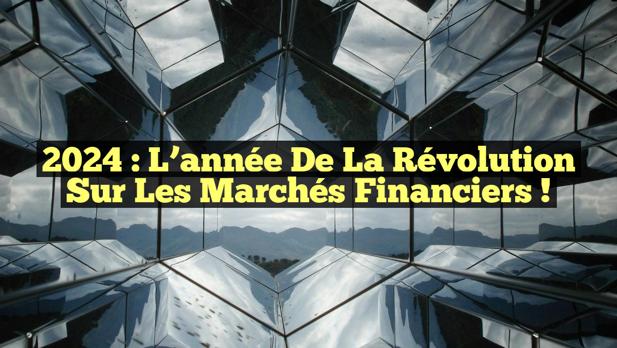 2024 : L&rsquo;année de la Révolution sur les Marchés Financiers !