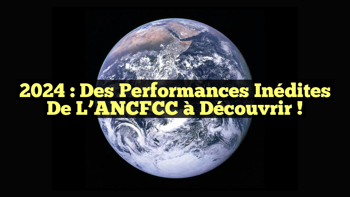 2024 : Des performances inédites de l&rsquo;ANCFCC à découvrir !