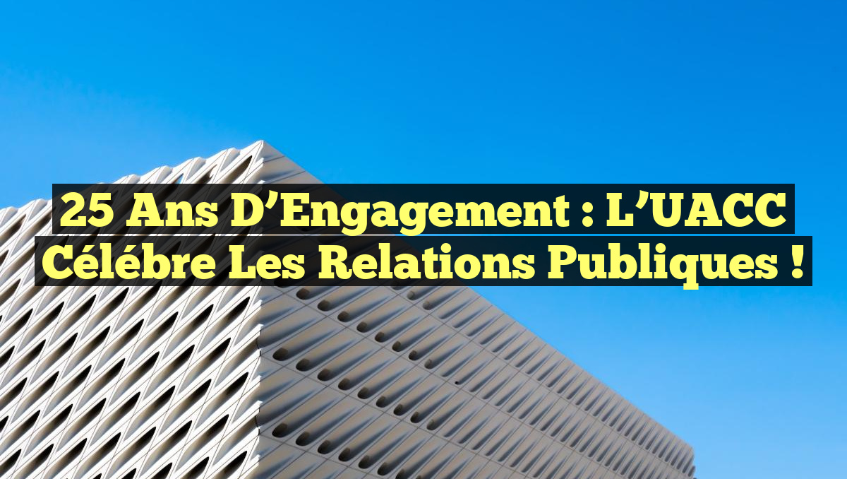 25 Ans d&rsquo;Engagement : L&rsquo;UACC Célébre les Relations Publiques !