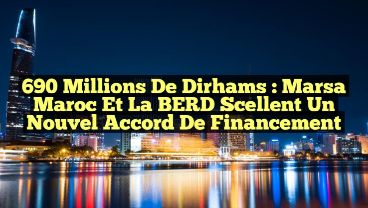 690 Millions de Dirhams : Marsa Maroc et la BERD scellent un nouvel accord de financement