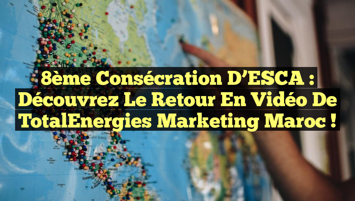 8ème Consécration d&rsquo;ESCA : Découvrez le Retour en Vidéo de TotalEnergies Marketing Maroc !