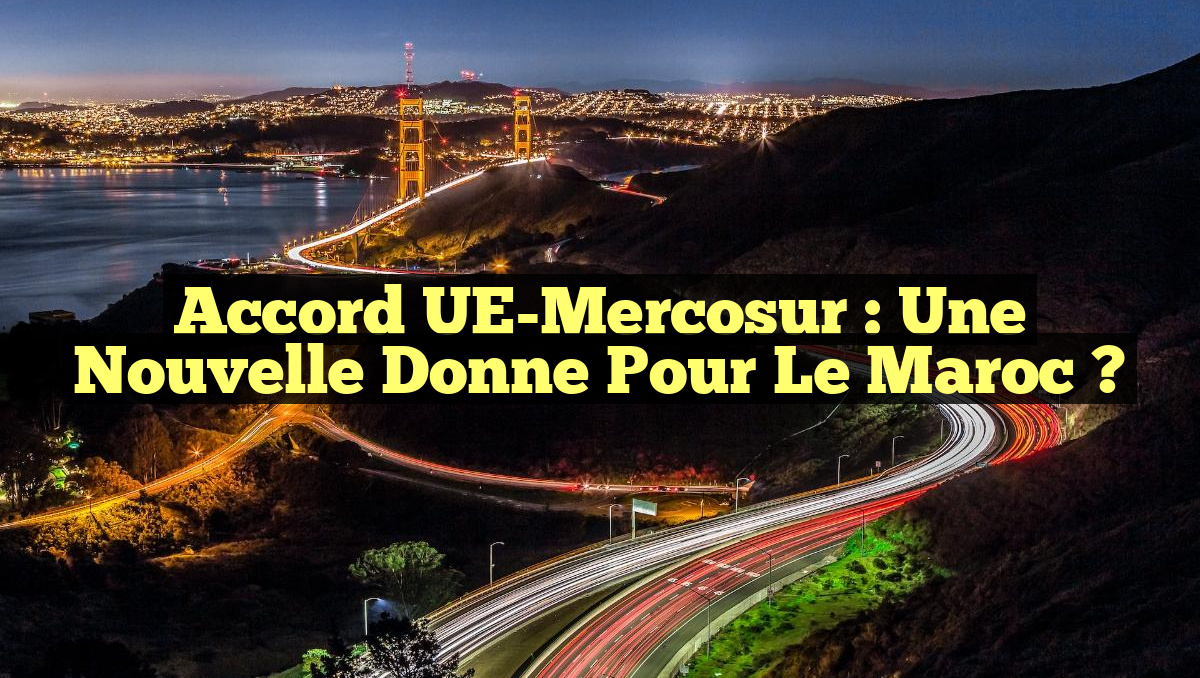 Accord UE-Mercosur : une nouvelle donne pour le Maroc ?