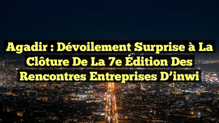 Agadir : Dévoilement Surprise à la Clôture de la 7e Édition des Rencontres Entreprises d’inwi