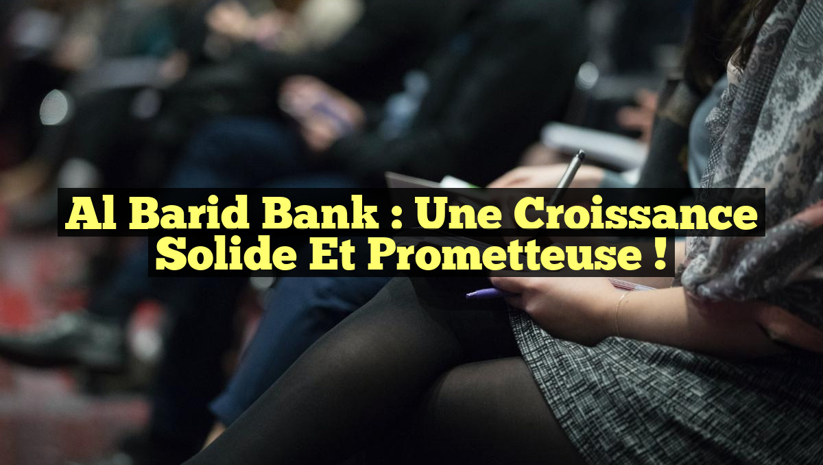 Al Barid Bank : Une Croissance Solide et Prometteuse !
