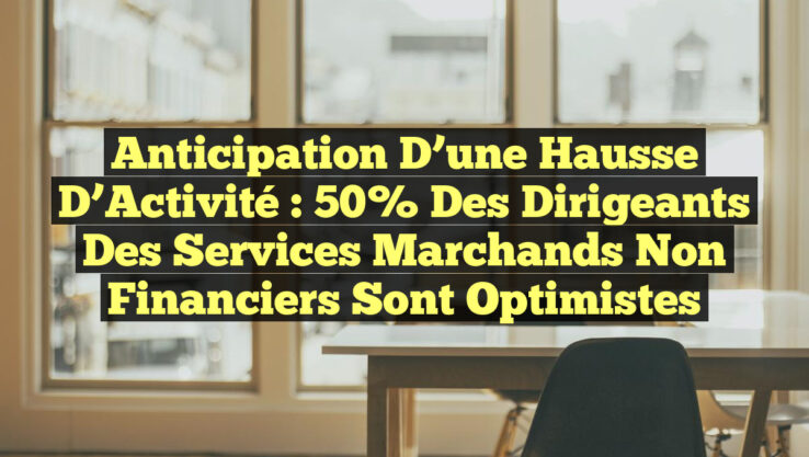 Anticipation d’une Hausse d’Activité : 50% des Dirigeants des Services Marchands Non Financiers Sont Optimistes