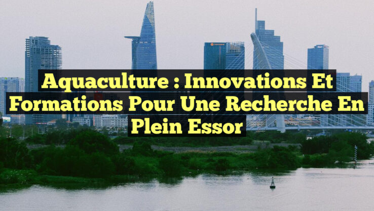 Aquaculture : Innovations et formations pour une recherche en plein essor