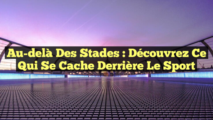 Au-delà des Stades : Découvrez ce qui se Cache Derrière le Sport