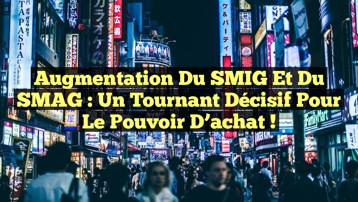 Augmentation du SMIG et du SMAG : Un tournant décisif pour le pouvoir d&rsquo;achat !