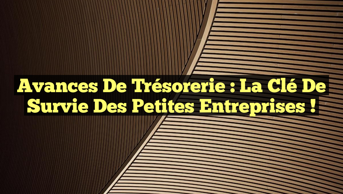 Avances de Trésorerie : La Clé de Survie des Petites Entreprises !
