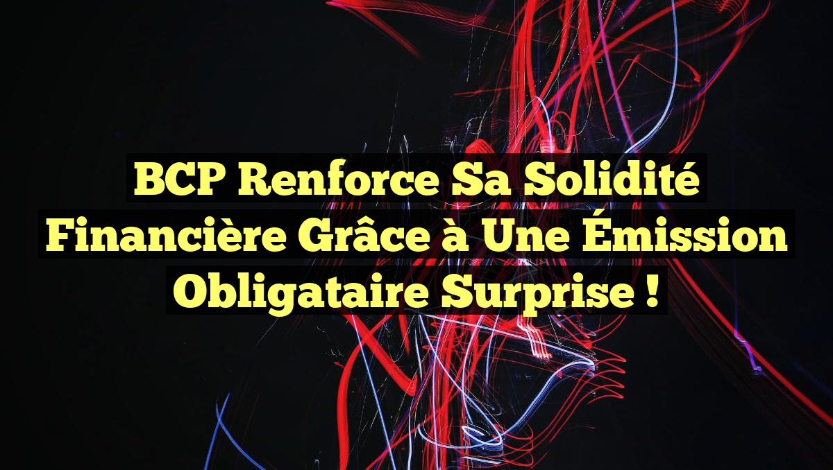 BCP Renforce sa Solidité Financière grâce à une Émission Obligataire Surprise !