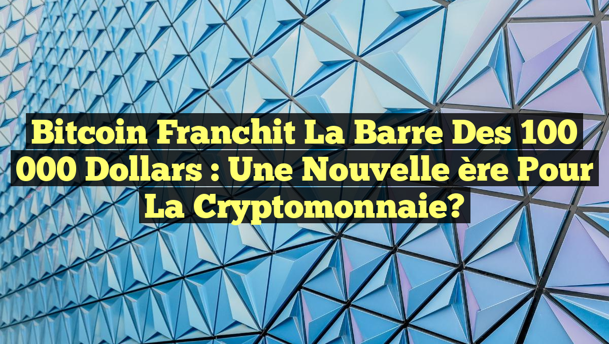 Bitcoin franchit la barre des 100 000 dollars : une nouvelle ère pour la cryptomonnaie?