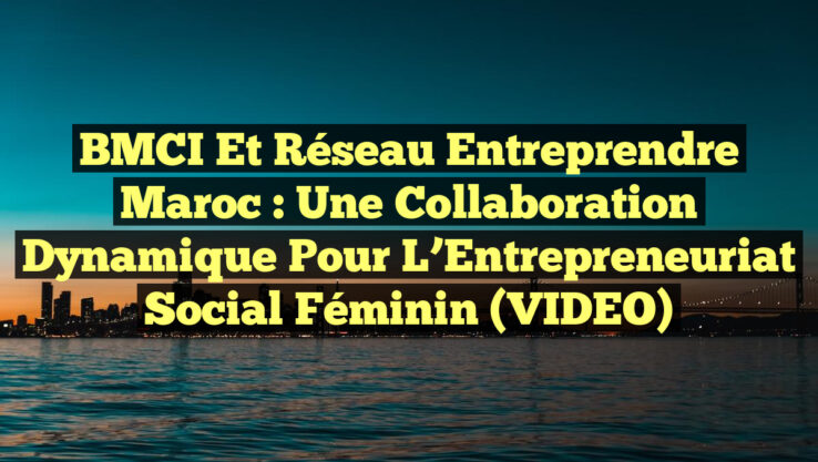 BMCI et Réseau Entreprendre Maroc : Une Collaboration Dynamique pour l’Entrepreneuriat Social Féminin (VIDEO) BMCI et Réseau Entreprendre Maroc : Une Collaboration Dynamique pour l’Entrepreneuriat Social Féminin (VIDEO)
