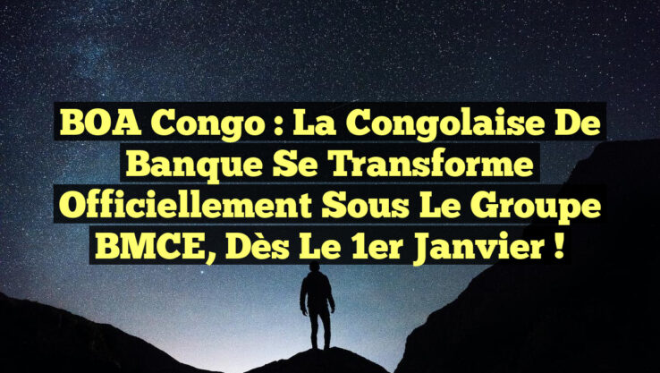 BOA Congo : La Congolaise de Banque se transforme officiellement sous le Groupe BMCE, dès le 1er janvier ! BOA Congo : La Congolaise de Banque se transforme officiellement sous le Groupe BMCE, dès le 1er janvier !
