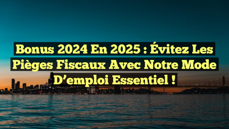 Bonus 2024 en 2025 : Évitez les pièges fiscaux avec notre mode d’emploi essentiel !