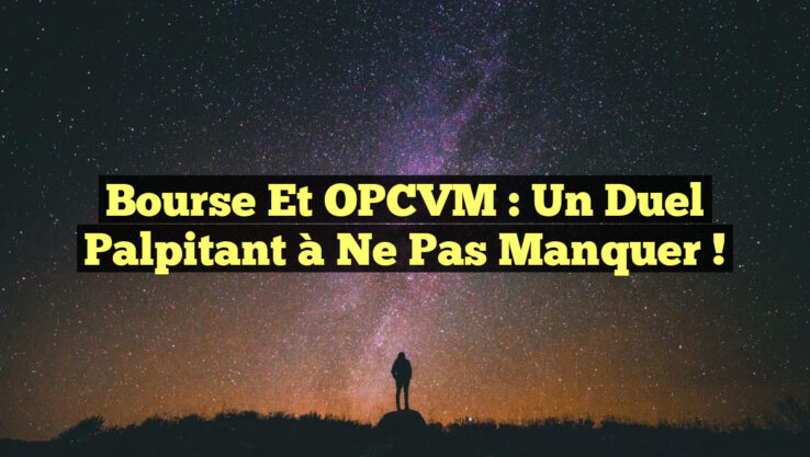Bourse et OPCVM : Un Duel Palpitant à Ne Pas Manquer ! Bourse et OPCVM : Un Duel Palpitant à Ne Pas Manquer !