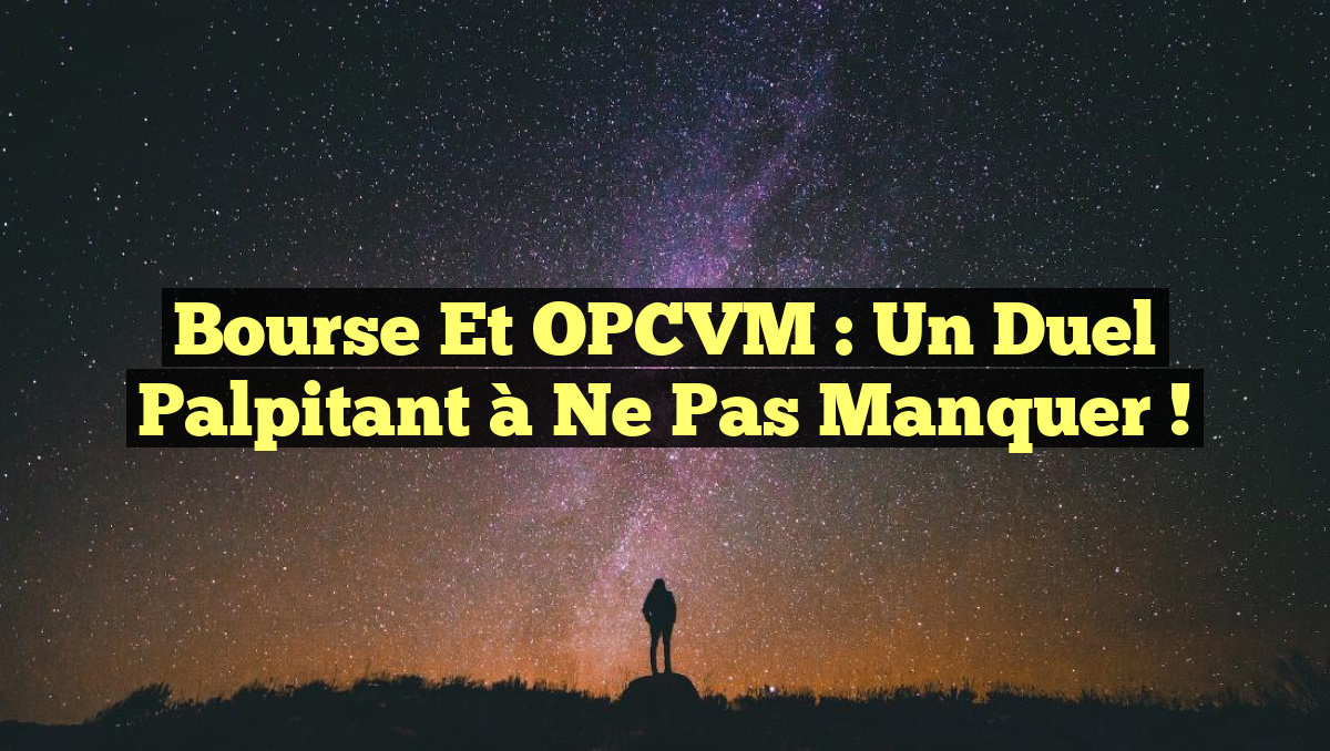 Bourse et OPCVM : Un Duel Palpitant à Ne Pas Manquer !