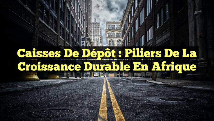 Caisses de dépôt : Piliers de la croissance durable en Afrique