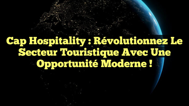 Cap Hospitality : Révolutionnez le secteur touristique avec une opportunité moderne !