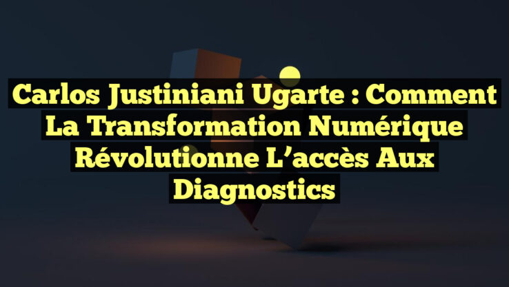 Carlos Justiniani Ugarte : Comment la transformation numérique révolutionne l’accès aux diagnostics Carlos Justiniani Ugarte : Comment la transformation numérique révolutionne l’accès aux diagnostics
