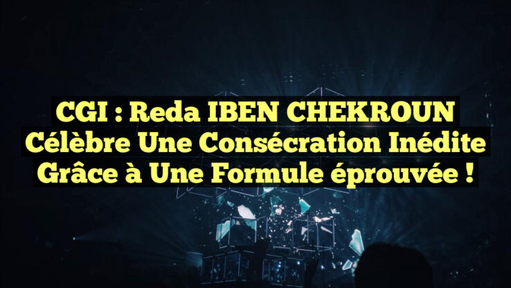 CGI : Reda IBEN CHEKROUN célèbre une consécration inédite grâce à une formule éprouvée !